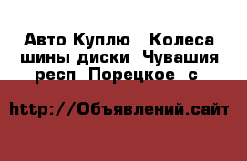 Авто Куплю - Колеса,шины,диски. Чувашия респ.,Порецкое. с.